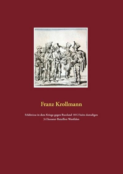 Erlebnisse in dem Kriege gegen Russland 1812 beim damaligen 3.Chasseur-Bataillon Westfalen