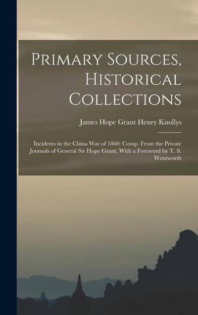 Primary Sources, Historical Collections: Incidents in the China War of 1860: Comp. From the Private Journals of General Sir Hope Grant, With a Forewor