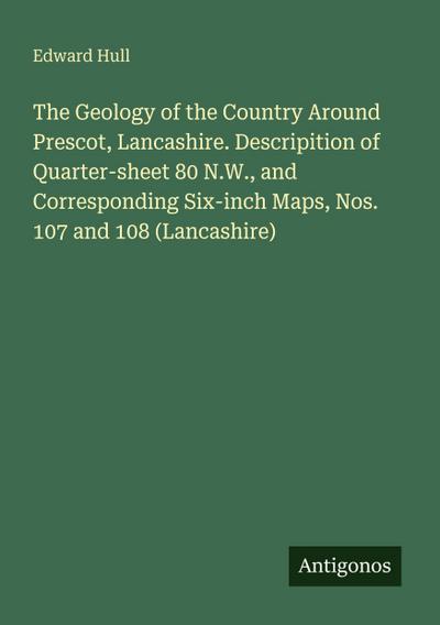 The Geology of the Country Around Prescot, Lancashire. Descripition of Quarter-sheet 80 N.W., and Corresponding Six-inch Maps, Nos. 107 and 108 (Lancashire)