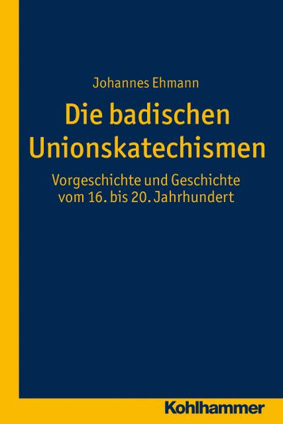 Die badischen Unionskatechismen: Vorgeschichte und Geschichte vom 16. bis 20. Jahrhundert (Veröffentlichungen zur badischen Kirchen- und Religionsgeschichte, 3, Band 3)