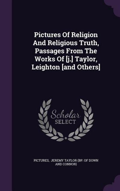 Pictures Of Religion And Religious Truth, Passages From The Works Of [j.] Taylor, Leighton [and Others]