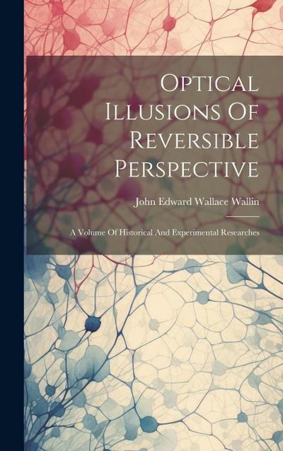 Optical Illusions Of Reversible Perspective: A Volume Of Historical And Experimental Researches