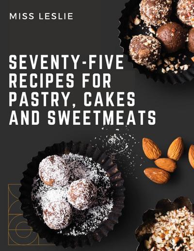 Miss Leslie: Seventy-Five Recipes For Pastry, Cakes And Swee