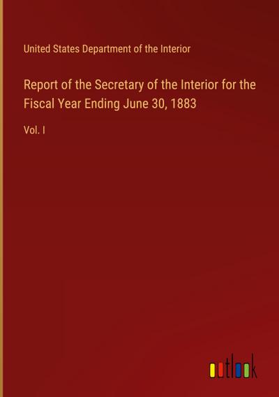 Report of the Secretary of the Interior for the Fiscal Year Ending June 30, 1883