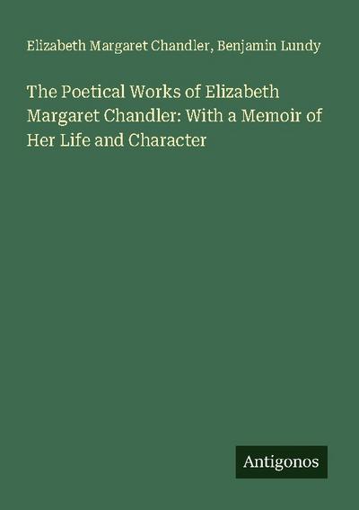 The Poetical Works of Elizabeth Margaret Chandler: With a Memoir of Her Life and Character