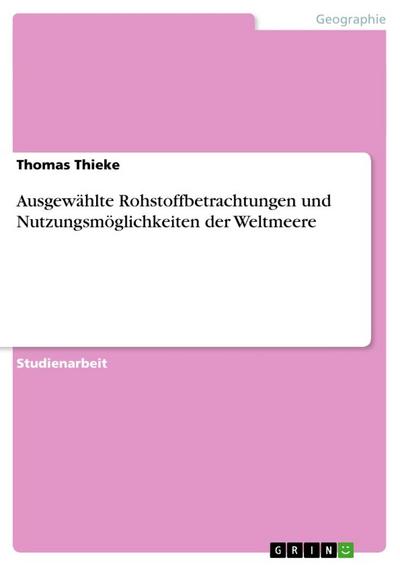 Ausgewählte Rohstoffbetrachtungen und Nutzungsmöglichkeiten der Weltmeere - Thomas Thieke