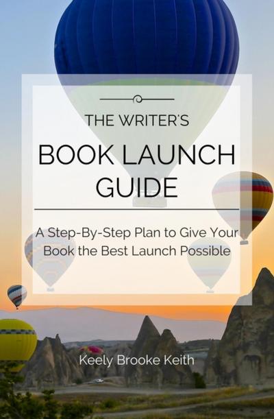 Writer’s Book Launch Guide: A Step-By-Step Plan to Give Your Book the Best Launch Possible