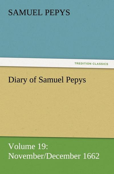 Diary of Samuel Pepys - Volume 19: November/December 1662