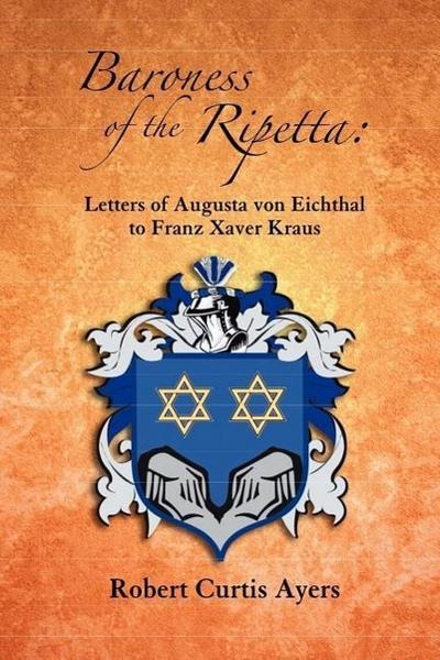 Baroness of the Ripetta: Letters of Augusta Von Eichthal to Franz Xaver Kraus