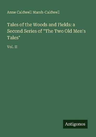 Tales of the Woods and Fields: a Second Series of "The Two Old Men’s Tales"