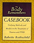 The Body Remembers Casebook: Unifying Methods and Models in the Treatment of Trauma and PTSD