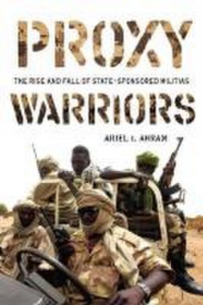 Proxy Warriors: The Rise and Fall of State-Sponsored Militias - Ariel Ahram