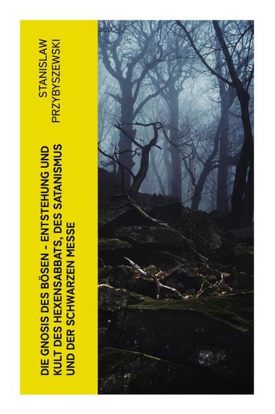 Die Gnosis des Bösen - Entstehung und Kult des Hexensabbats, des Satanismus und der Schwarzen Messe