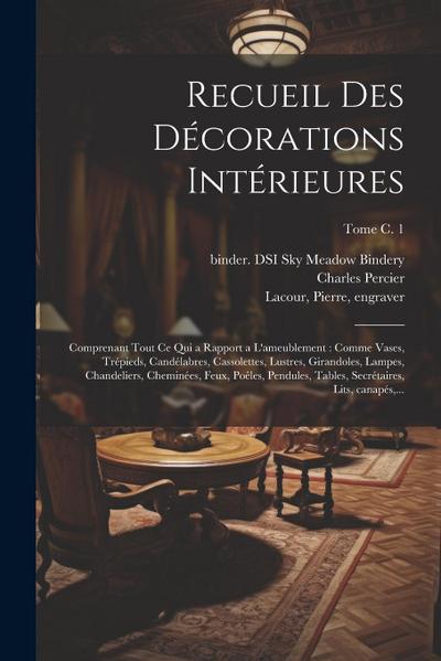 Recueil des décorations intérieures: Comprenant tout ce qui a rapport a l’ameublement: comme vases, trépieds, candélabres, cassolettes, lustres, giran