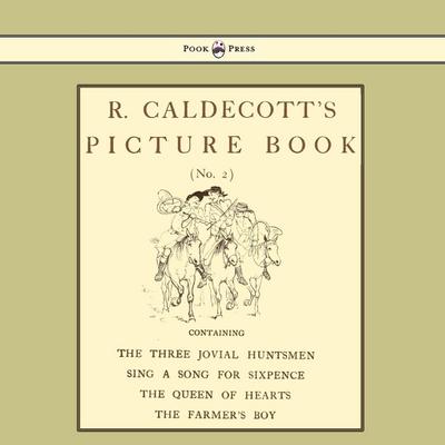 R. Caldecott’s Picture Book - No. 2 - Containing the Three Jovial Huntsmen, Sing a Song for Sixpence, the Queen of Hearts, the Farmers Boy