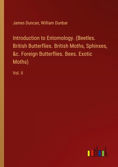 Introduction to Entomology. (Beetles. British Butterflies. British Moths, Sphinxes, &c. Foreign Butterflies. Bees. Exotic Moths)