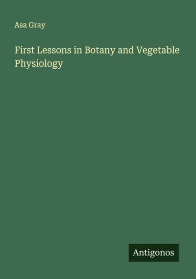 First Lessons in Botany and Vegetable Physiology