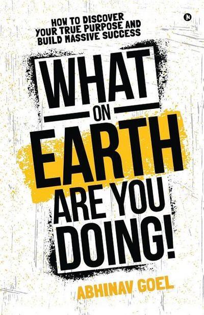 What on Earth Are You Doing!: How to Discover your True Purpose and Build Massive Success