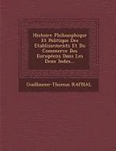 Histoire Philosophique Et Politique Des Etablissements Et Du Commerce Des Europeens Dans Les Deux Indes...