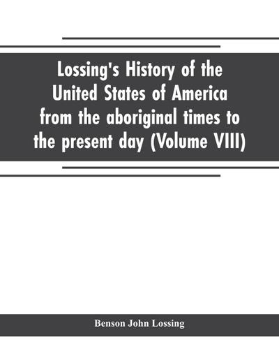 Lossing’s history of the United States of America from the aboriginal times to the present day (Volume VIII)