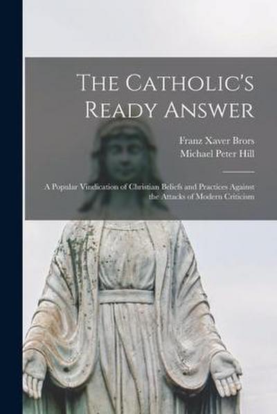 The Catholic’s Ready Answer: A Popular Vindication of Christian Beliefs and Practices Against the Attacks of Modern Criticism