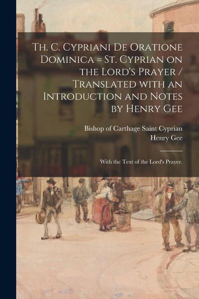 Th. C. Cypriani De Oratione Dominica = St. Cyprian on the Lord’s Prayer / Translated With an Introduction and Notes by Henry Gee; With the Text of the