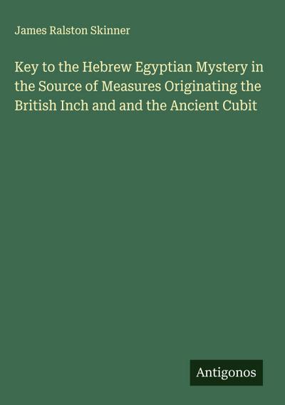Key to the Hebrew Egyptian Mystery in the Source of Measures Originating the British Inch and and the Ancient Cubit