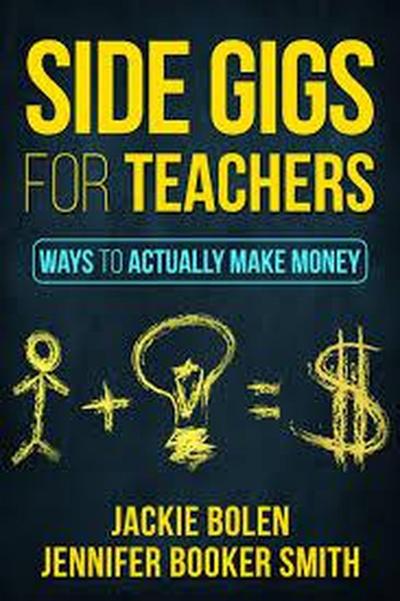 Side Gigs for Teachers: Side Hustles and Other Ways for Teachers to Actually Make Money