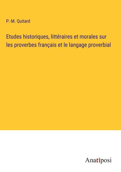 Etudes historiques, littéraires et morales sur les proverbes français et le langage proverbial
