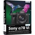 Sony alpha 7R VI - Das umfangreiche Praxisbuch zu Ihrer Profi-Kamera