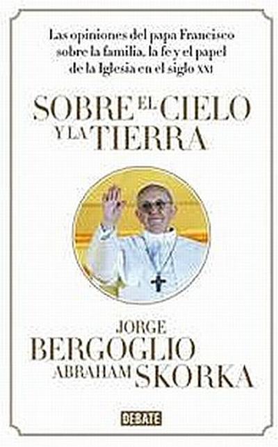 Sobre el cielo y la tierra : las opiniones del papa Francisco