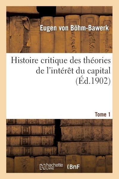 Histoire Critique Des Théories de l’Intérêt Du Capital. Tome 1