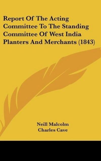 Report Of The Acting Committee To The Standing Committee Of West India Planters And Merchants (1843)
