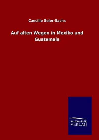 Auf alten Wegen in Mexiko und Guatemala