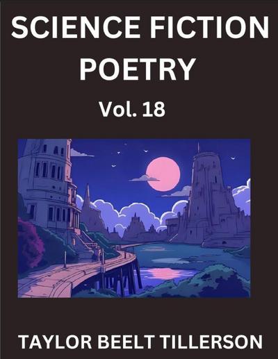 Science Fiction Poetry (Volume 18)- SciFi, Fantasy, and Speculative Poetry, Discover Chronicles of the Sci-fi Stellar Verse, Echoes of the Void, and Nebula Narrative Anthology