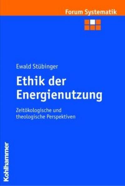 Ethik der Energienutzung. Zeitökologische und theologische Perspektiven (Forum Systematik / Beiträge zur Dogmatik, Ethik und ökumenischen Theologie, Band 24)