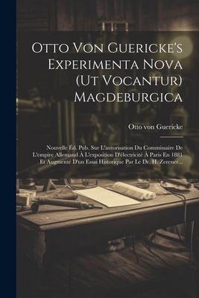 Otto Von Guericke’s Experimenta Nova (ut Vocantur) Magdeburgica: Nouvelle Éd. Pub. Sur L’autorisation Du Commissaire De L’empire Allemand À L’expositi