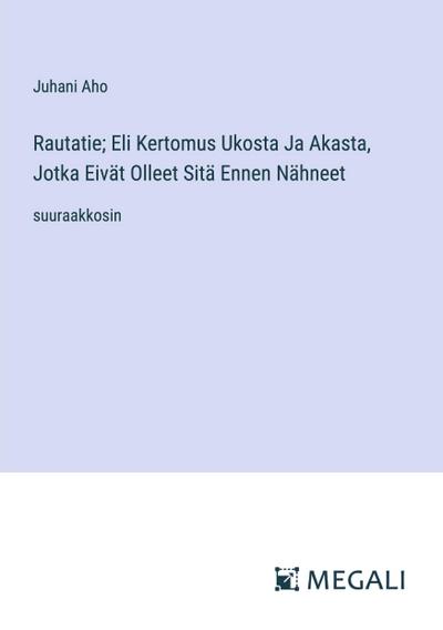 Rautatie; Eli Kertomus Ukosta Ja Akasta, Jotka Eivät Olleet Sitä Ennen Nähneet
