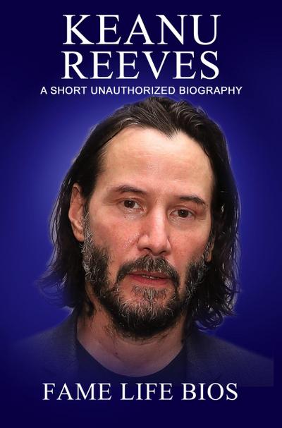 Keanu Reeves A Short Unauthorized Biography