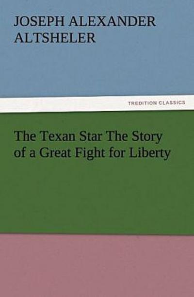 The Texan Star The Story of a Great Fight for Liberty