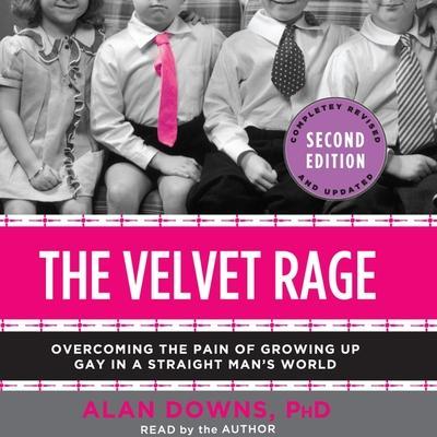 The Velvet Rage Lib/E: Overcoming the Pain of Growing Up Gay in a Straight Man’s World