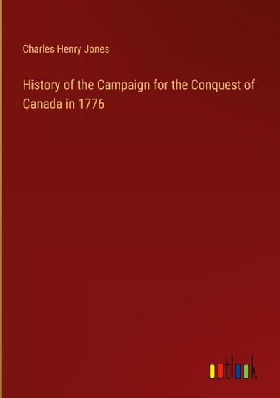 History of the Campaign for the Conquest of Canada in 1776