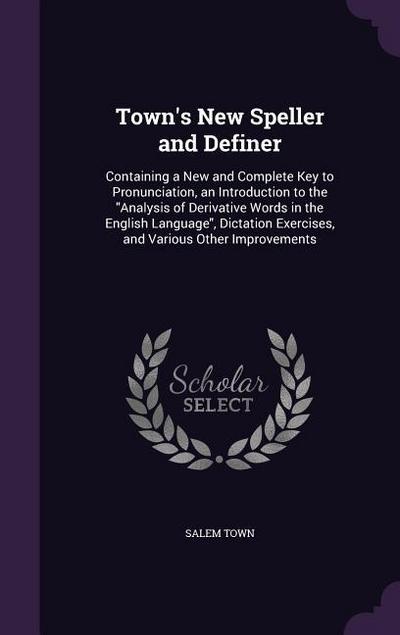 Town’s New Speller and Definer: Containing a New and Complete Key to Pronunciation, an Introduction to the Analysis of Derivative Words in the English