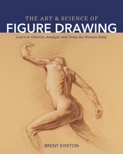 The Art and Science of Figure Drawing: Learn to Observe, Analyze, and Draw the Human Body