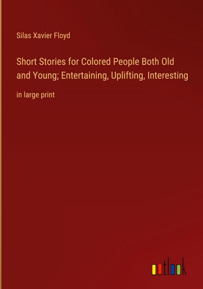 Short Stories for Colored People Both Old and Young; Entertaining, Uplifting, Interesting