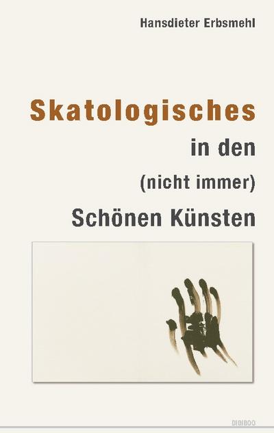 Skatologisches in den (nicht immer) Schönen Künsten (Kunst- und Zeitgeschichte)