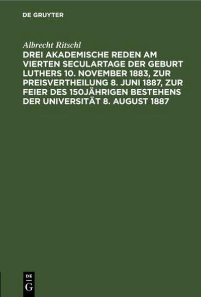 Drei akademische Reden am vierten Seculartage der Geburt Luthers 10. November 1883, zur Preisvertheilung 8. Juni 1887, zur Feier des 150jährigen Bestehens der Universität 8. August 1887