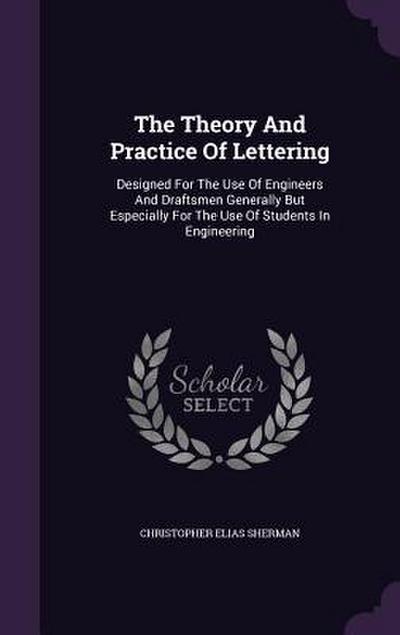 The Theory And Practice Of Lettering: Designed For The Use Of Engineers And Draftsmen Generally But Especially For The Use Of Students In Engineering