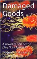 Damaged Goods / The great play "Les avariés" by Brieux, novelized with the approval of the author