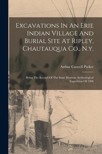 Excavations In An Erie Indian Village And Burial Site At Ripley, Chautauqua Co., N.y.: Being The Record Of The State Museum Archeological Expedition O